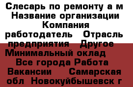 Слесарь по ремонту а/м › Название организации ­ Компания-работодатель › Отрасль предприятия ­ Другое › Минимальный оклад ­ 1 - Все города Работа » Вакансии   . Самарская обл.,Новокуйбышевск г.